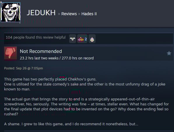 A Steam user review reads:"This game has two perfectly placed Chekhov's guns. One is utilised for the stale comedy's sake and the other is the most unfunny drag of a joke known to man.  The actual gun that brings the story to end is a strategically appeared-out-of-thin-air screwdriver, No, seriously. The writing was fine – at times, stellar even. What has changed for the final update that plot devices had to be invented on the go? Why does the ending feel so rushed?  A shame. I grew to like this game, and I do recommend it nonetheless, but… "