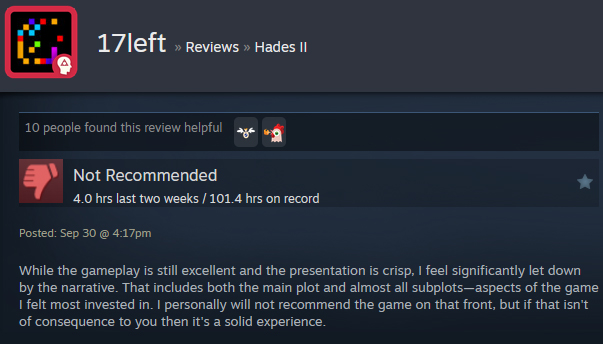 A Steam review reads:" While the gameplay is still excellent and the presentation is crisp, I feel significantly let down by the narrative. That includes both the main plot and almost all subplots—aspects of the game I felt most invested in. I personally will not recommend the game on that front, but if that isn't of consequence to you then it's a solid experience. "