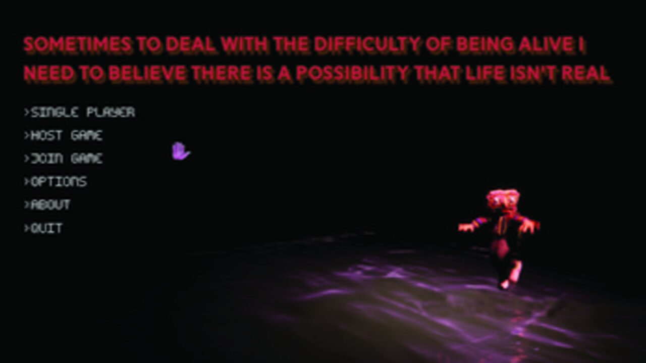 Sometimes to Deal With the Difficulty of Being Alive I Need to Believe There Is a Possibility That Life Is Not Real