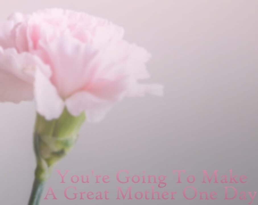 You’re Going to Make a Great Mother One Day