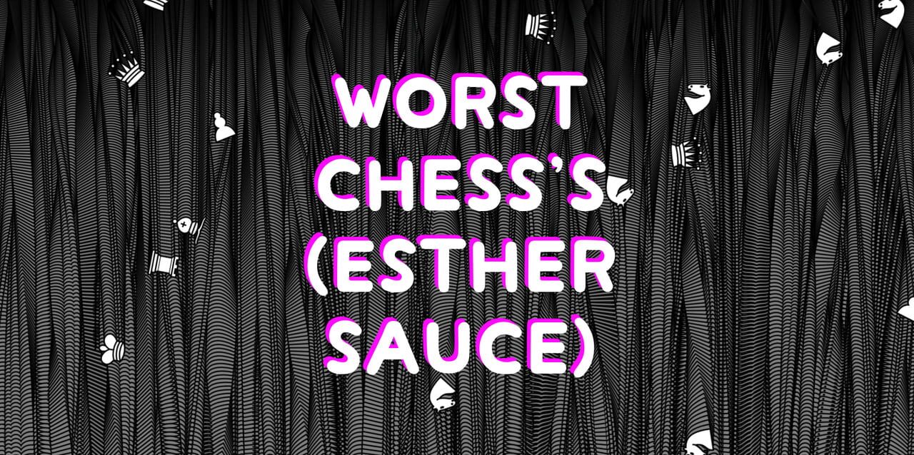 Worst Chess: Esther Sauce