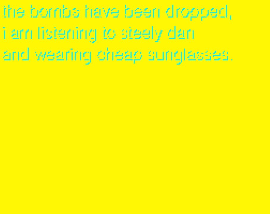 The Bombs Have Been Dropped, I am Listening to Steely Dan and Wearing Cheap Sunglasses.