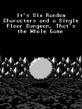 It’s Six Random Characters and a Single Floor Dungeon: That’s the Whole Game