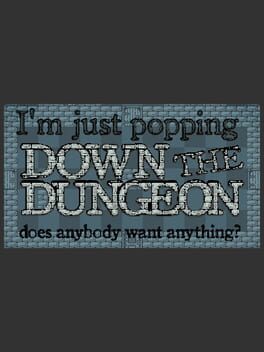 I’m Just Popping Down the Dungeon, Does Anybody Want Anything?