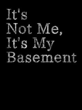 It’s Not Me, It’s My Basement