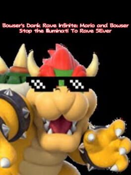 Bowser’s Dank Rave Infinite: Mario and Bowser Stop the Illuminati To Rave 5Ever