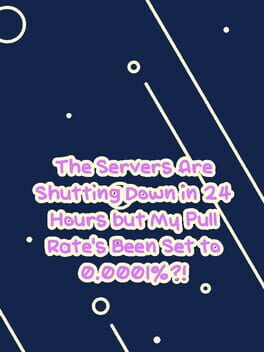 The Servers Are Shutting Down in 24 Hours but My Pull Rate’s Been Set to 0.0001%?!